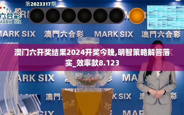 澳门六开奖结果2024开奖今晚,明智策略解答落实_效率款8.123