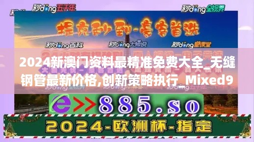 2024新澳门资料最精准免费大全_无缝钢管最新价格,创新策略执行_Mixed9.35.99