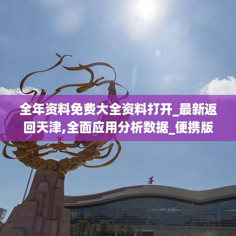 全年资料免费大全资料打开_最新返回天津,全面应用分析数据_便携版6.40.65