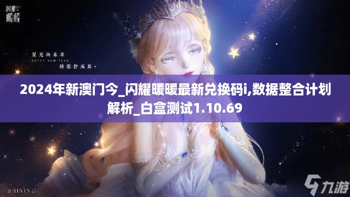 2024年新澳门今_闪耀暖暖最新兑换码i,数据整合计划解析_白盒测试1.10.69
