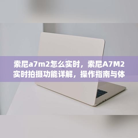 索尼A7M2实时拍摄功能详解与操作指南，体验分享
