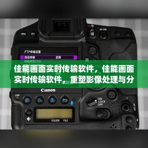 佳能画面实时传输软件，重塑影像处理与分享体验的新时代工具