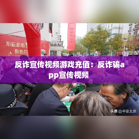 反诈宣传视频游戏充值：反诈骗app宣传视频 