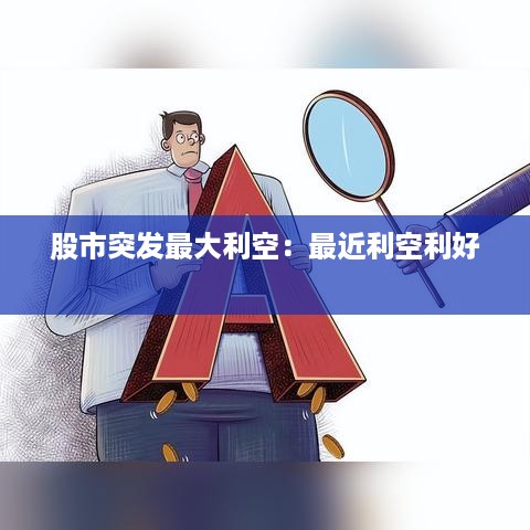 股市突发最大利空：最近利空利好 