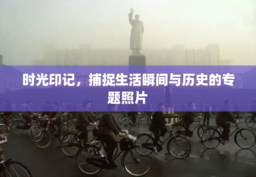 时光印记，捕捉生活瞬间与历史的专题照片