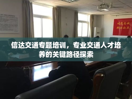 信达交通专题培训，专业交通人才培养的关键路径探索