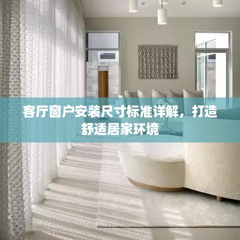 客厅窗户安装尺寸标准详解，打造舒适居家环境