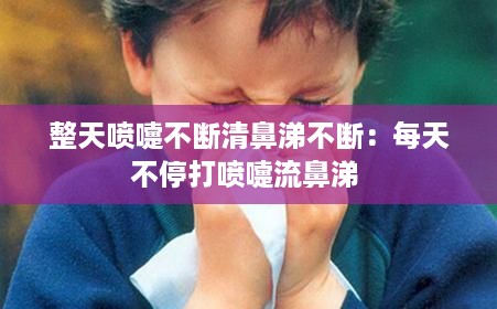 整天喷嚏不断清鼻涕不断：每天不停打喷嚏流鼻涕 