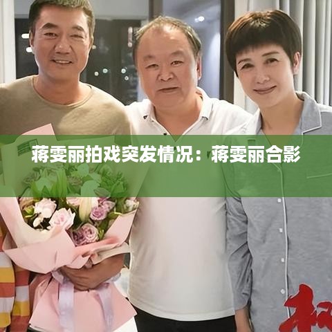 蒋雯丽拍戏突发情况：蒋雯丽合影 