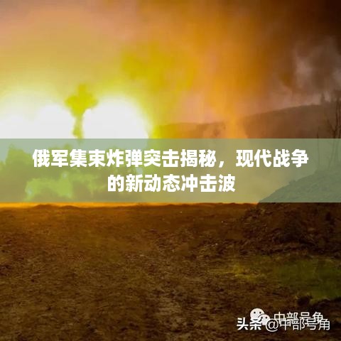 俄军集束炸弹突击揭秘，现代战争的新动态冲击波