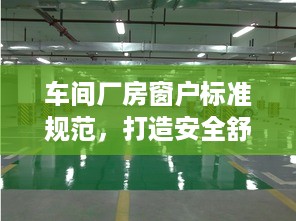 车间厂房窗户标准规范，打造安全舒适的生产环境