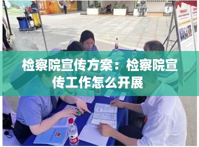 检察院宣传方案：检察院宣传工作怎么开展 