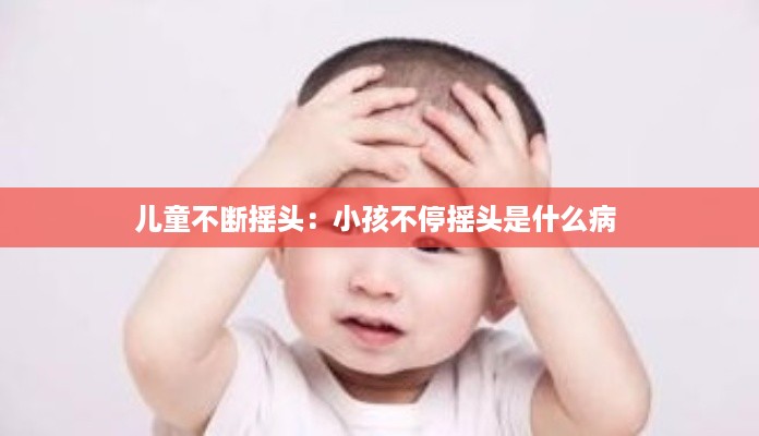 儿童不断摇头：小孩不停摇头是什么病 