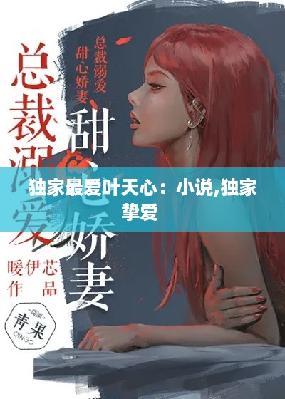独家最爱叶天心：小说,独家挚爱 