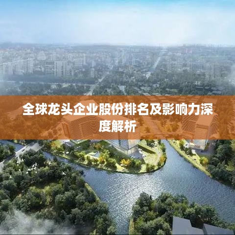 全球龙头企业股份排名及影响力深度解析