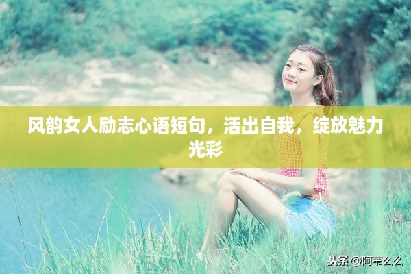 风韵女人励志心语短句，活出自我，绽放魅力光彩