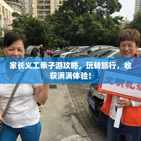 家长义工亲子游攻略，玩转旅行，收获满满体验！