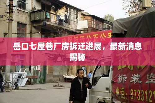 岳口七屋巷厂房拆迁进展，最新消息揭秘