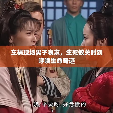 车祸现场男子哀求，生死攸关时刻呼唤生命奇迹