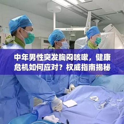 中年男性突发胸闷咳嗽，健康危机如何应对？权威指南揭秘预警信号与应对之策