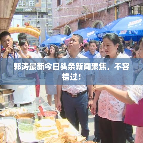 郭涛最新今日头条新闻聚焦，不容错过！