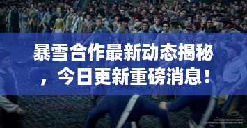 暴雪合作最新动态揭秘，今日更新重磅消息！