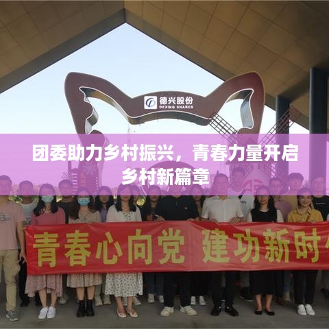 团委助力乡村振兴，青春力量开启乡村新篇章