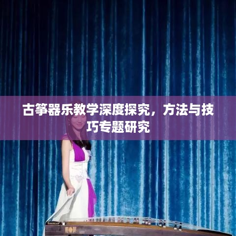 古筝器乐教学深度探究，方法与技巧专题研究