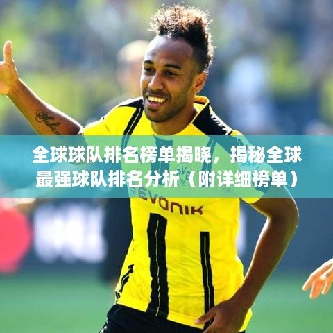 全球球队排名榜单揭晓，揭秘全球最强球队排名分析（附详细榜单）