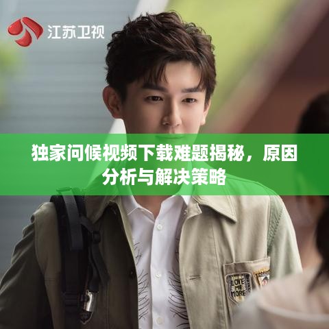 独家问候视频下载难题揭秘，原因分析与解决策略