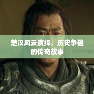 楚汉风云演绎，历史争雄的传奇故事