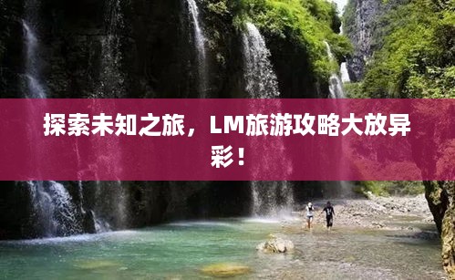 探索未知之旅，LM旅游攻略大放异彩！