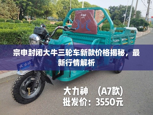 宗申封闭大牛三轮车新款价格揭秘，最新行情解析