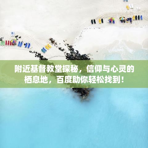 附近基督教堂探秘，信仰与心灵的栖息地，百度助你轻松找到！