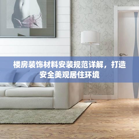 楼房装饰材料安装规范详解，打造安全美观居住环境