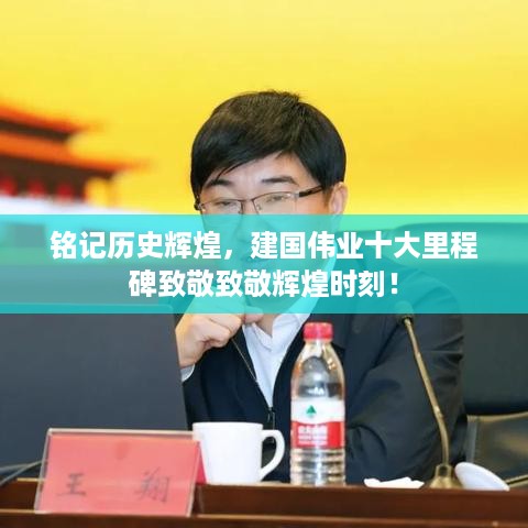 铭记历史辉煌，建国伟业十大里程碑致敬致敬辉煌时刻！