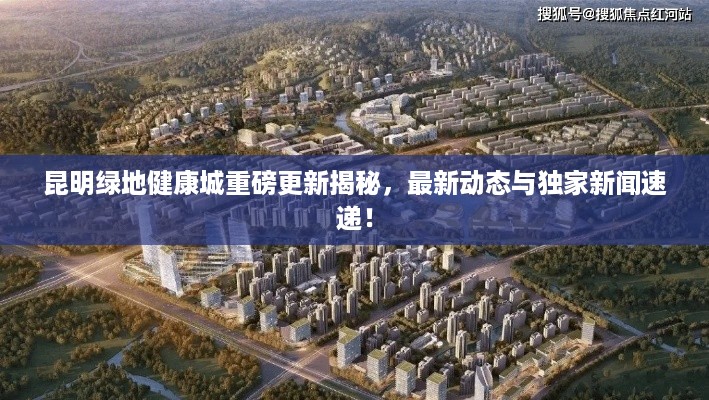 昆明绿地健康城重磅更新揭秘，最新动态与独家新闻速递！