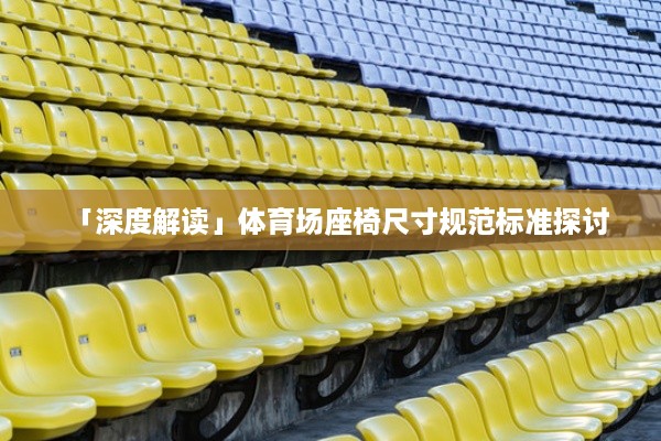 「深度解读」体育场座椅尺寸规范标准探讨