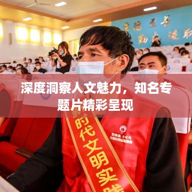 深度洞察人文魅力，知名专题片精彩呈现