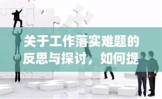 关于工作落实难题的反思与探讨，如何提升执行力？