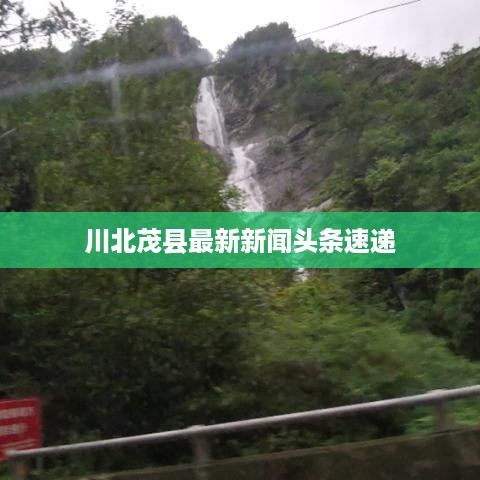 川北茂县最新新闻头条速递