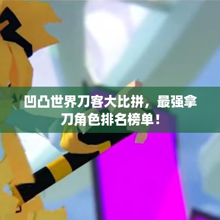 凹凸世界刀客大比拼，最强拿刀角色排名榜单！