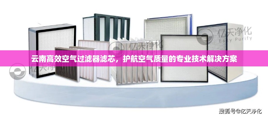 云南高效空气过滤器滤芯，护航空气质量的专业技术解决方案