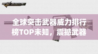 全球突击武器威力排行榜TOP未知，震撼武器力量一览