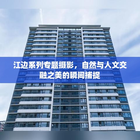 江边系列专题摄影，自然与人文交融之美的瞬间捕捉