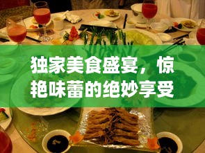 独家美食盛宴，惊艳味蕾的绝妙享受！