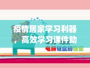 疫情居家学习利器，高效学习课件助力学习进步伙伴养成