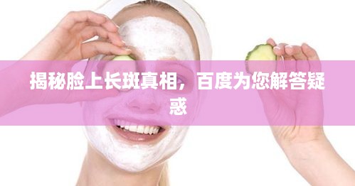 揭秘脸上长斑真相，百度为您解答疑惑