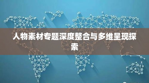 人物素材专题深度整合与多维呈现探索