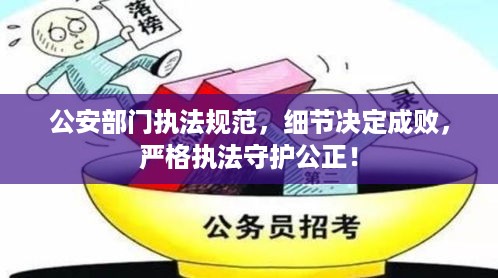 公安部门执法规范，细节决定成败，严格执法守护公正！